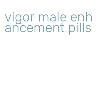 vigor male enhancement pills