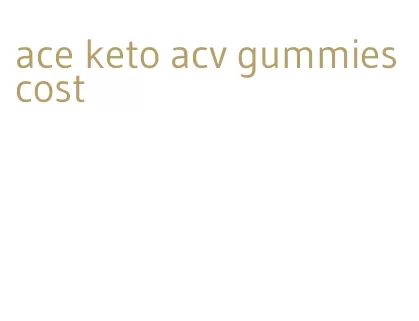 ace keto acv gummies cost