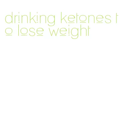 drinking ketones to lose weight