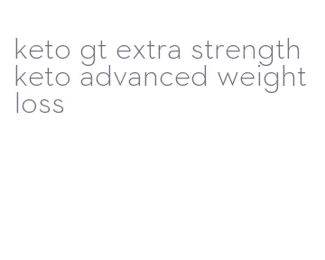 keto gt extra strength keto advanced weight loss