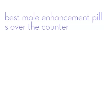 best male enhancement pills over the counter