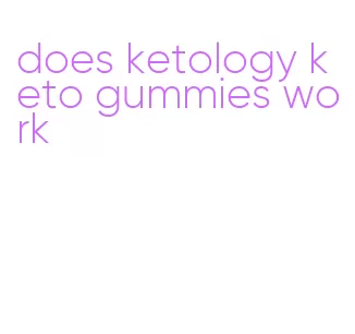 does ketology keto gummies work