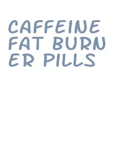 caffeine fat burner pills