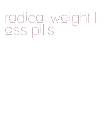 radical weight loss pills