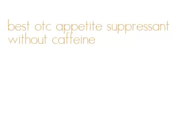 best otc appetite suppressant without caffeine