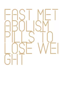 fast metabolism pills to lose weight
