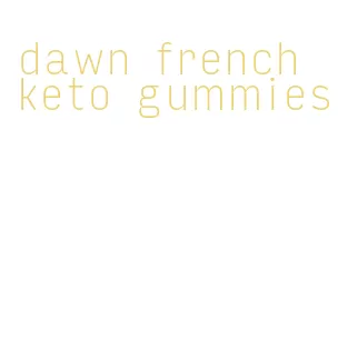 dawn french keto gummies