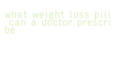 what weight loss pill can a doctor prescribe
