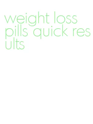 weight loss pills quick results