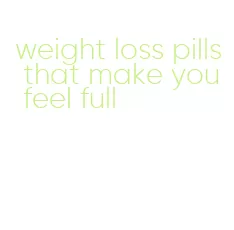 weight loss pills that make you feel full