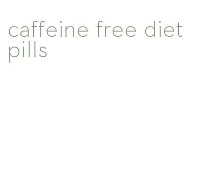 caffeine free diet pills