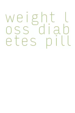 weight loss diabetes pill