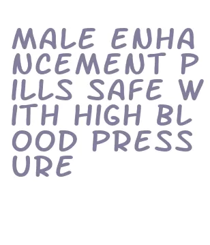 male enhancement pills safe with high blood pressure