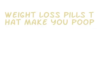 weight loss pills that make you poop