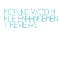 morning wood male enhancement reviews