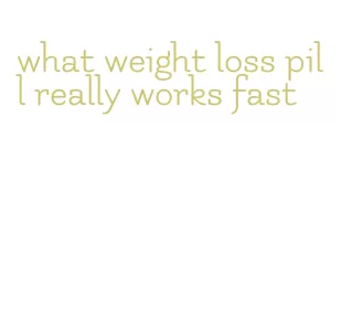 what weight loss pill really works fast