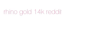 rhino gold 14k reddit