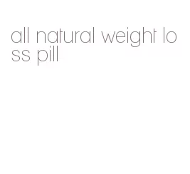 all natural weight loss pill