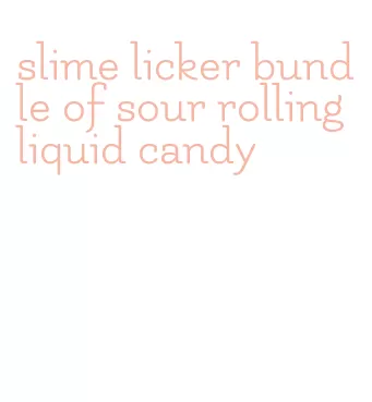 slime licker bundle of sour rolling liquid candy