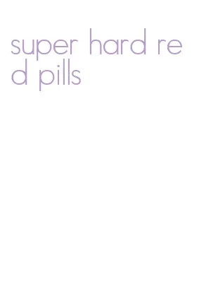 super hard red pills