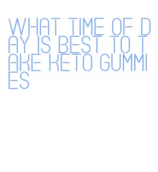 what time of day is best to take keto gummies