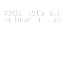 veda keto slim how to use