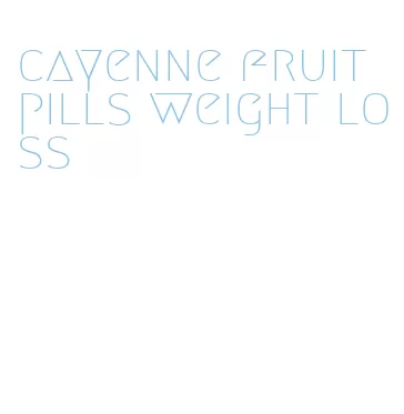 cayenne fruit pills weight loss