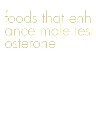 foods that enhance male testosterone