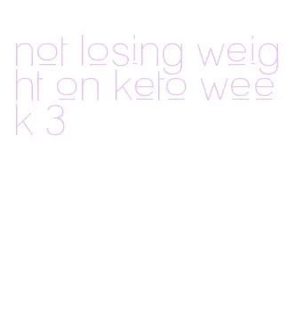 not losing weight on keto week 3