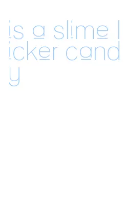 is a slime licker candy
