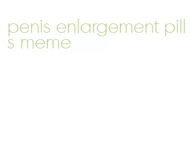 penis enlargement pills meme