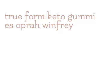 true form keto gummies oprah winfrey