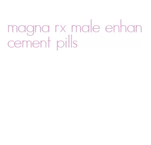 magna rx male enhancement pills