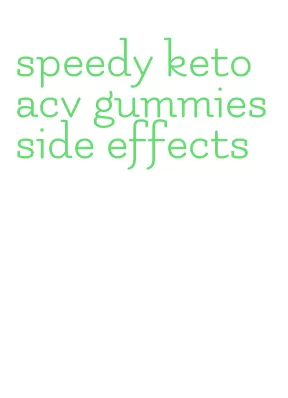 speedy keto acv gummies side effects