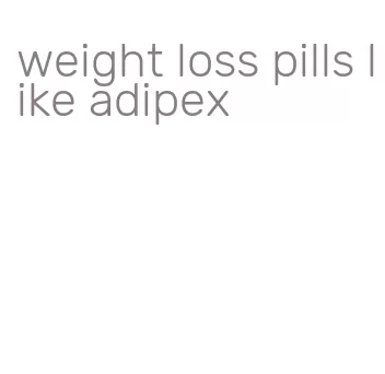 weight loss pills like adipex