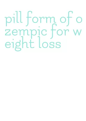 pill form of ozempic for weight loss