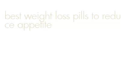 best weight loss pills to reduce appetite