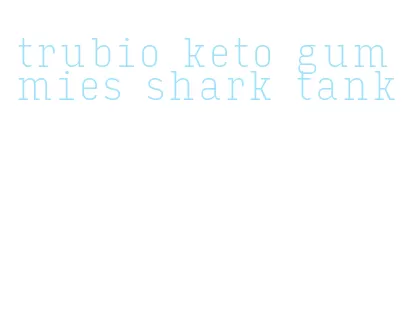 trubio keto gummies shark tank