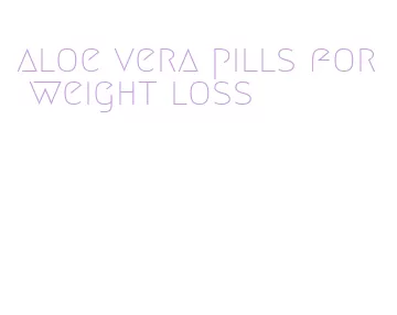 aloe vera pills for weight loss