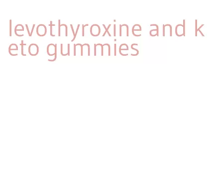 levothyroxine and keto gummies