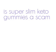 is super slim keto gummies a scam