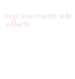 max size cream side effects