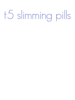 t5 slimming pills