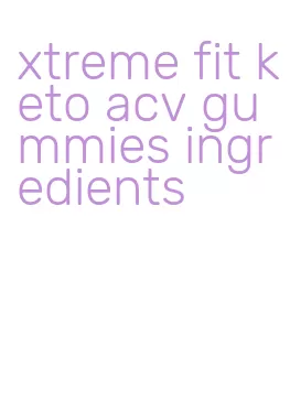 xtreme fit keto acv gummies ingredients