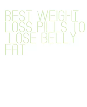 best weight loss pills to lose belly fat