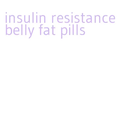 insulin resistance belly fat pills