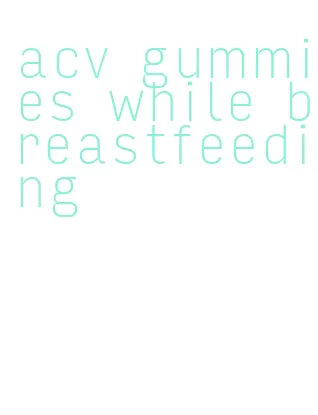 acv gummies while breastfeeding