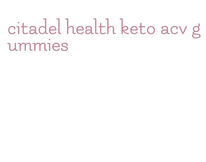 citadel health keto acv gummies