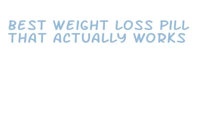 best weight loss pill that actually works