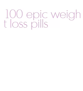 100 epic weight loss pills